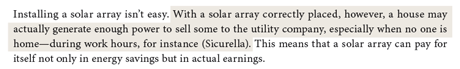 With a solar array correctly placed, however, a house may actually generate enough power to sell some to the utility company, especially when no one is home—during work hours, for instance (Sicurella).